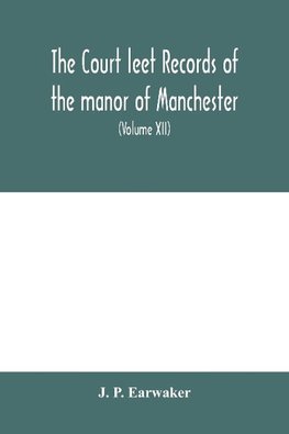 The Court leet records of the manor of Manchester, from the year 1552 to the year 1686, and from the year 1731 to the year 1846 (Volume XII) From the year of 1832 to 1846.