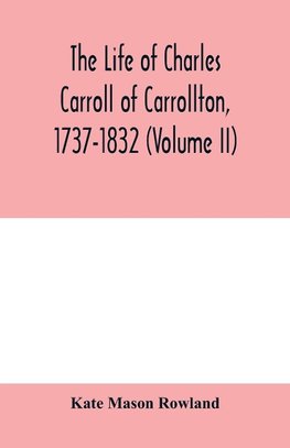 The life of Charles Carroll of Carrollton, 1737-1832, with his correspondence and public papers (Volume II)