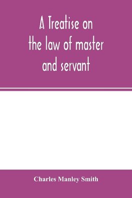 A treatise on the law of master and servant