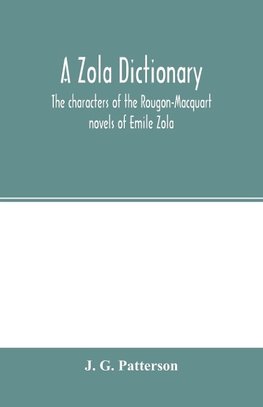 A Zola dictionary; the characters of the Rougon-Macquart novels of Emile Zola, with a biographical and critical introduction, synopses of the plots, bibliographical note, map, genealogy, etc