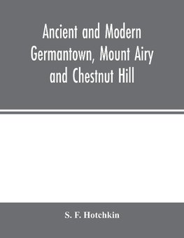 Ancient and modern Germantown, Mount Airy and Chestnut Hill