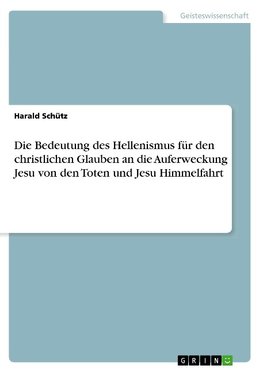 Die Bedeutung des Hellenismus für den christlichen Glauben an die Auferweckung Jesu von den Toten und Jesu Himmelfahrt