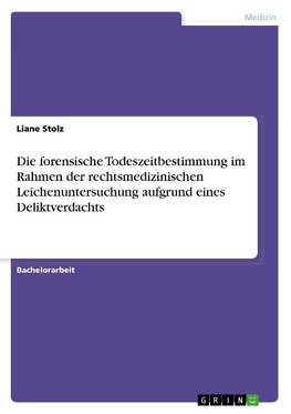 Die forensische Todeszeitbestimmung im Rahmen der rechtsmedizinischen Leichenuntersuchung aufgrund eines Deliktverdachts