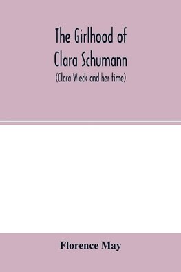 The girlhood of Clara Schumann (Clara Wieck and her time)