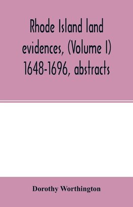 Rhode Island land evidences, (Volume I) 1648-1696, abstracts