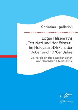 Edgar Hilsenraths "Der Nazi und der Friseur" im Holocaust-Diskurs der 1960er und 1970er Jahre. Ein Vergleich der amerikanischen und deutschen Literaturkritik