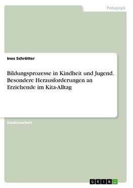 Bildungsprozesse in Kindheit und Jugend. Besondere Herausforderungen an Erziehende im Kita-Alltag