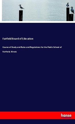 Course of Study and Rules and Regulations for the Public School of Fairfield, Illinois