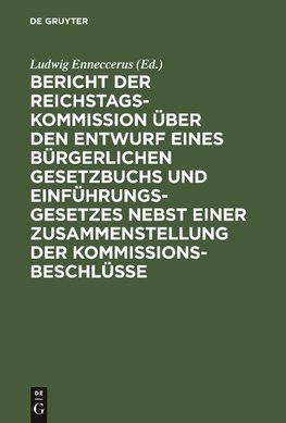 Bericht der Reichstags-Kommission über den Entwurf eines Bürgerlichen Gesetzbuchs und Einführungsgesetzes nebst einer Zusammenstellung der Kommissionsbeschlüsse