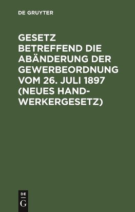 Gesetz betreffend die Abänderung der Gewerbeordnung vom 26. Juli 1897 (Neues Handwerkergesetz)