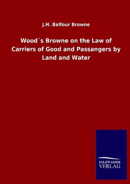 Wood´s Browne on the Law of Carriers of Good and Passangers by Land and Water