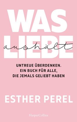 Was Liebe aushält - Untreue überdenken. Ein Buch für alle, die jemals geliebt haben