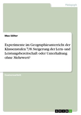 Experimente im Geographieunterricht der Klassenstufen 7/8. Steigerung der Lern- und Leistungsbereitschaft oder Unterhaltung ohne Mehrwert?