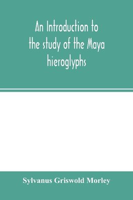 An introduction to the study of the Maya hieroglyphs