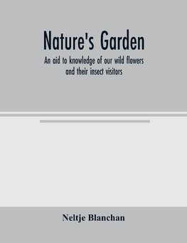 Nature's garden; an aid to knowledge of our wild flowers and their insect visitors