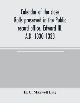 Calendar of the close rolls preserved in the Public record office. Edward III. A.D. 1330-1333