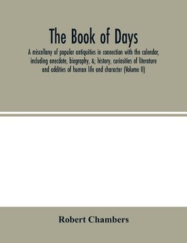 The book of days, a miscellany of popular antiquities in connection with the calendar, including anecdote, biography, &; history, curiosities of literature and oddities of human life and character (Volume II)