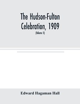 The Hudson-Fulton celebration, 1909, the fourth annual report of the Hudson-Fulton celebration commission to the Legislature of the state of New York. Transmitted to the Legislature, May twentieth, nineteen ten (Volume II)