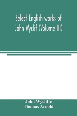 Select English works of John Wyclif (Volume III)