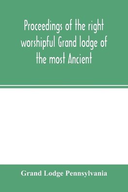 Proceedings of the right worshipful Grand lodge of the most Ancient and honorable fraternity of free and accepted masons of Pennsylvania, and Masonic jurisdiction thereunto belonging, at its celebration of the sesqui-centennial anniversary of the initiati