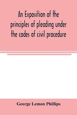 An exposition of the principles of pleading under the codes of civil procedure