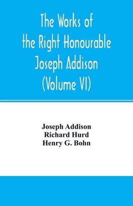 The works of the right Honourable Joseph Addison.With notes by Richard Hurd D.D. lord bishop of Worcester, with large additions, chiefly unpublished (Volume VI)