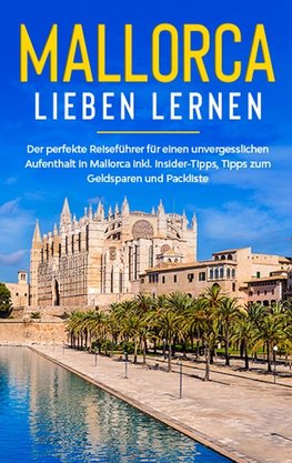 Mallorca lieben lernen: Der perfekte Reiseführer für einen unvergesslichen Aufenthalt auf Mallorca inkl. Insider-Tipps, Tipps zum Geldsparen und Packliste