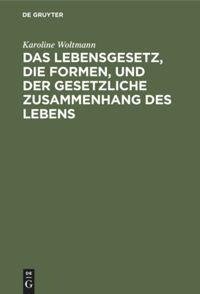 Das Lebensgesetz, die Formen, und der gesetzliche Zusammenhang des Lebens