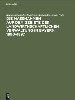 Die Maßnahmen auf dem Gebiete der landwirthschaftlichen Verwaltung in Bayern 1890-1897