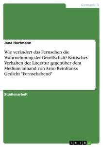 Wie verändert das Fernsehen die Wahrnehmung der Gesellschaft? Kritisches Verhalten der Literatur gegenüber dem Medium anhand von Arno Reinfranks Gedicht "Fernsehabend"