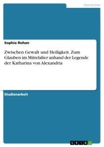 Zwischen Gewalt und Heiligkeit. Zum Glauben im Mittelalter anhand der Legende der Katharina von Alexandria