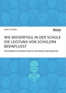 Wie Misserfolg in der Schule die Leistung von Schülern beeinflusst. Eine empirische Untersuchung zu Motivation und Begabung