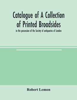 Catalogue of a collection of printed broadsides, in the possession of the Society of antiquaries of London