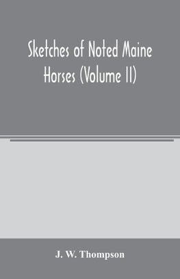 Sketches of noted Maine horses (Volume II)