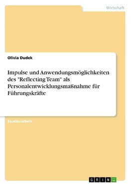 Impulse und Anwendungsmöglichkeiten des "Reflecting Team" als Personalentwicklungsmaßnahme für Führungskräfte