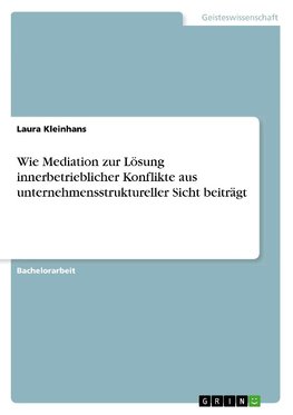 Wie Mediation zur Lösung innerbetrieblicher Konflikte aus unternehmensstruktureller Sicht beiträgt