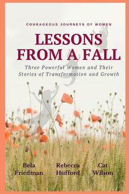 LESSONS FROM A FALL Three Powerful Women and Their Stories of Transformation and Growth