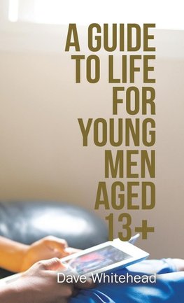 A Guide to Life for Young Men Aged 13+