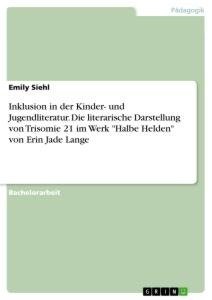 Inklusion in der Kinder- und Jugendliteratur. Die literarische Darstellung von Trisomie 21 im Werk "Halbe Helden" von Erin Jade Lange