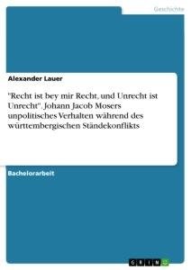 "Recht ist bey mir Recht, und Unrecht ist Unrecht". Johann Jacob Mosers unpolitisches Verhalten während des württembergischen Ständekonflikts