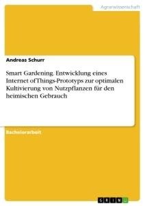 Smart Gardening. Entwicklung eines Internet of Things-Prototyps zur optimalen Kultivierung von Nutzpflanzen für den heimischen Gebrauch