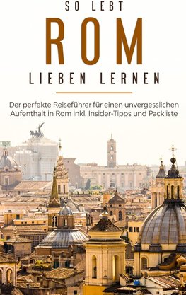 So lebt Rom: Der perfekte Reiseführer für einen unvergesslichen Aufenthalt in Rom inkl. Insider-Tipps und Packliste