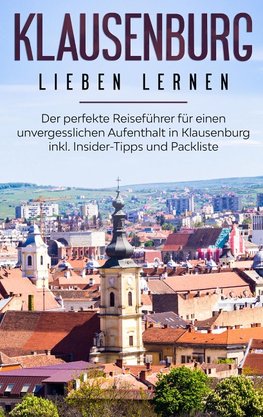 Klausenburg lieben lernen: Der perfekte Reiseführer für einen unvergesslichen Aufenthalt in Klausenburg inkl. Insider-Tipps und Packliste