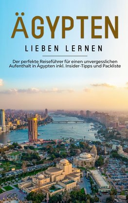 Ägypten lieben lernen: Der perfekte Reiseführer für einen unvergesslichen Aufenthalt in Ägypten inkl. Insider-Tipps und Packliste