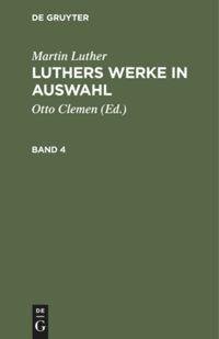 Martin Luther: Luthers Werke in Auswahl. Band 4