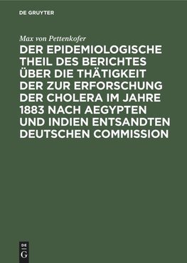 Der epidemiologische Theil des Berichtes über die Thätigkeit der zur Erforschung der Cholera im Jahre 1883 nach Aegypten und Indien entsandten deutschen Commission