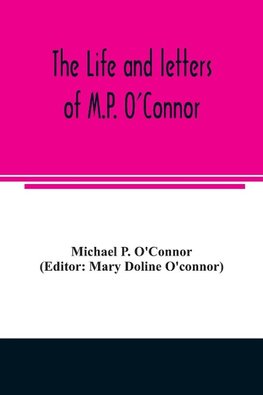 The life and letters of M.P. O'Connor