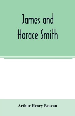 James and Horace Smith; Joint Authors of Rejected Addresses. A family narrative based upon hitherto unpublished private diaries, letters, and other documents