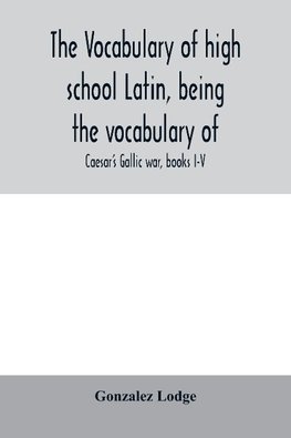 The vocabulary of high school Latin, being the vocabulary of