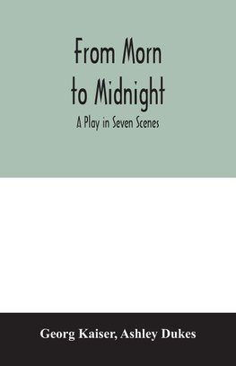 From morn to midnight; a play in seven scenes